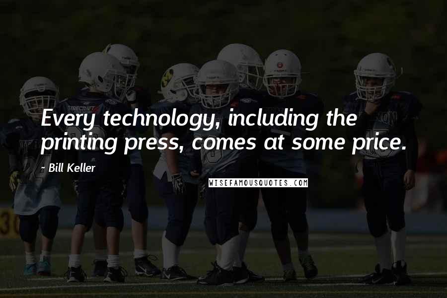 Bill Keller Quotes: Every technology, including the printing press, comes at some price.