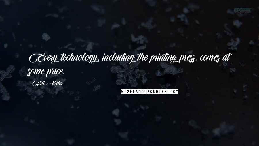 Bill Keller Quotes: Every technology, including the printing press, comes at some price.