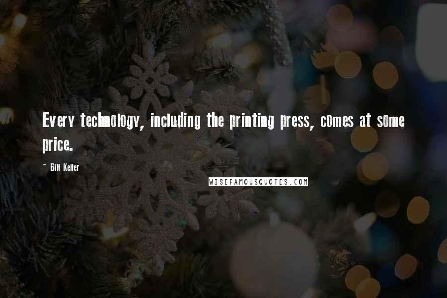 Bill Keller Quotes: Every technology, including the printing press, comes at some price.