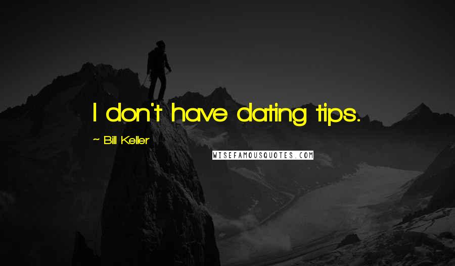 Bill Keller Quotes: I don't have dating tips.