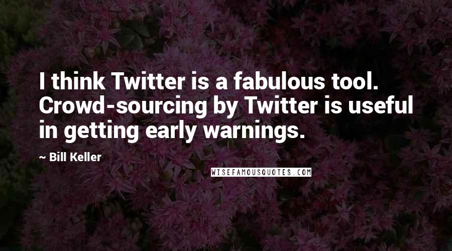 Bill Keller Quotes: I think Twitter is a fabulous tool. Crowd-sourcing by Twitter is useful in getting early warnings.