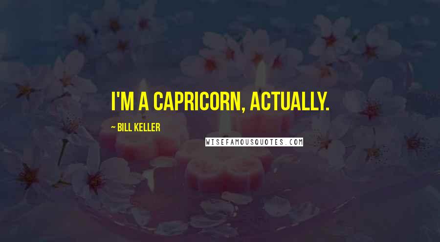 Bill Keller Quotes: I'm a Capricorn, actually.