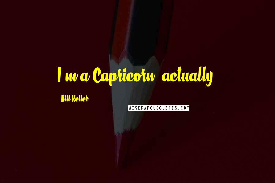 Bill Keller Quotes: I'm a Capricorn, actually.