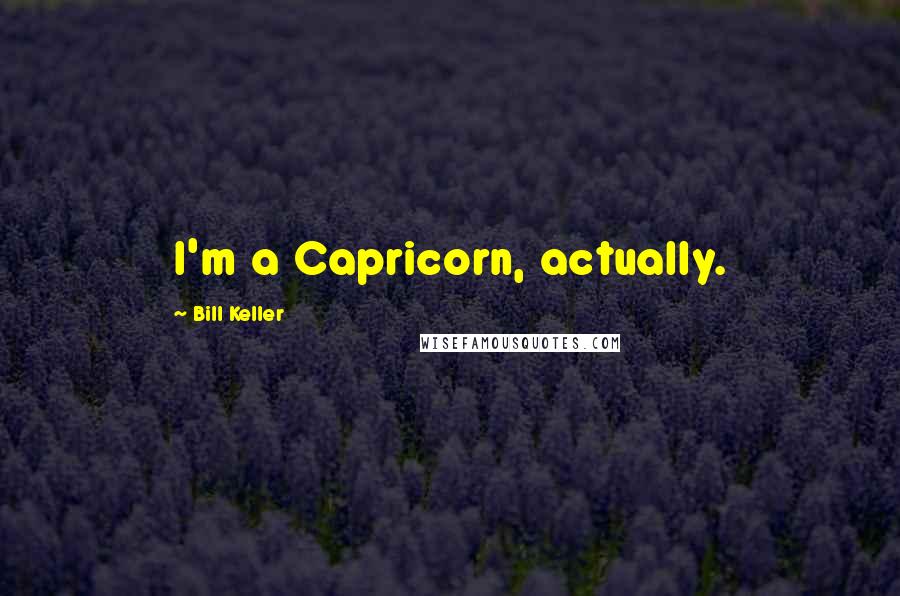 Bill Keller Quotes: I'm a Capricorn, actually.