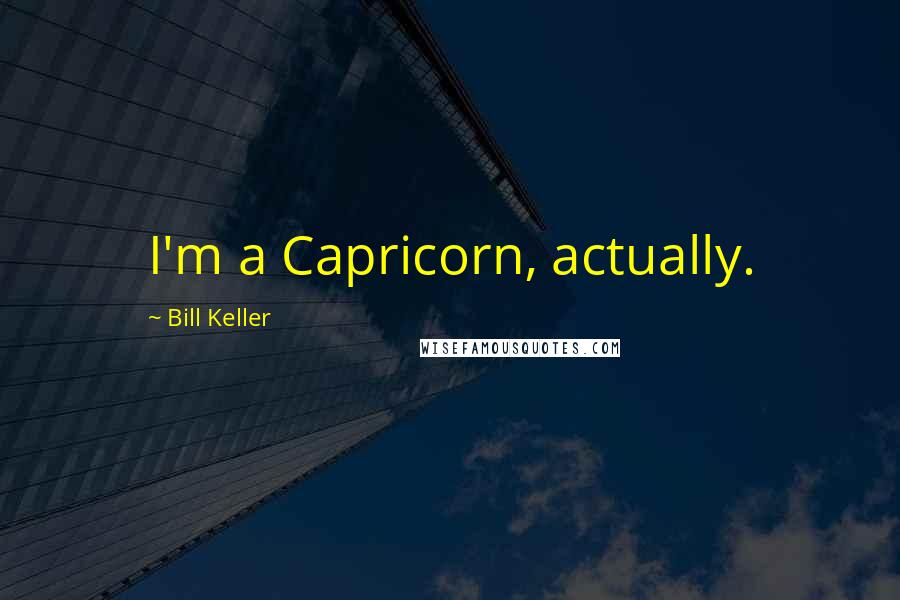 Bill Keller Quotes: I'm a Capricorn, actually.