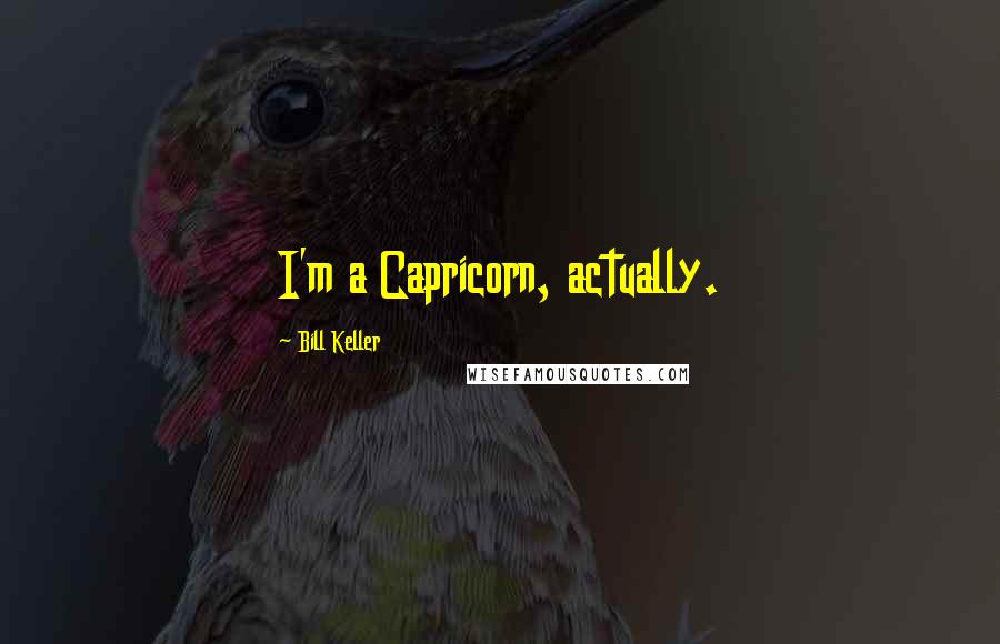 Bill Keller Quotes: I'm a Capricorn, actually.