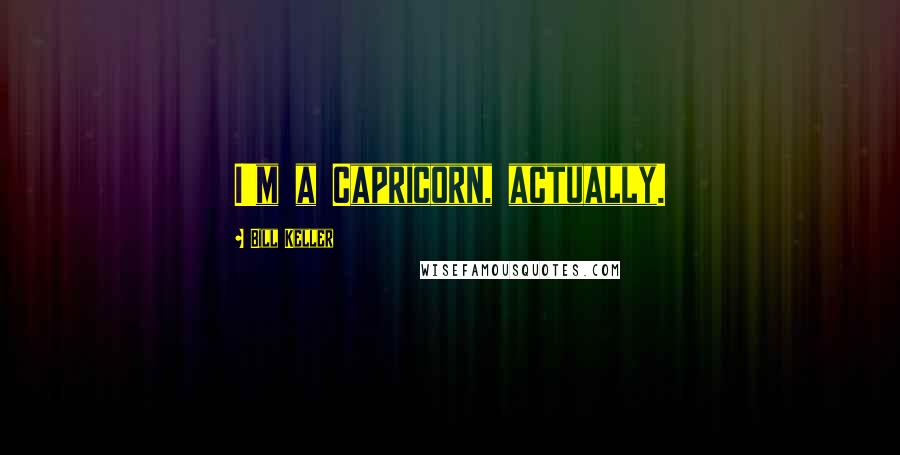 Bill Keller Quotes: I'm a Capricorn, actually.