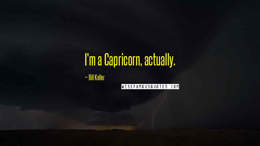 Bill Keller Quotes: I'm a Capricorn, actually.