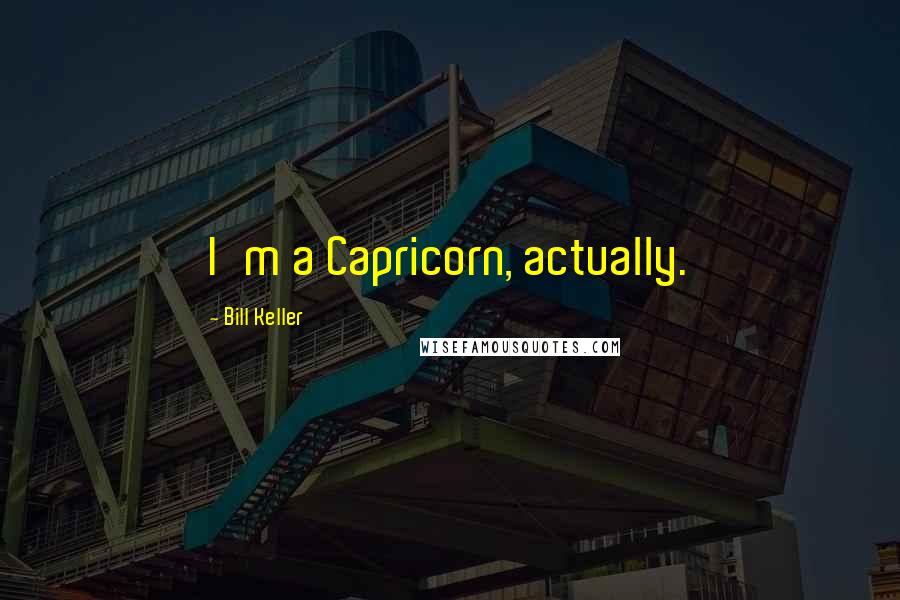 Bill Keller Quotes: I'm a Capricorn, actually.