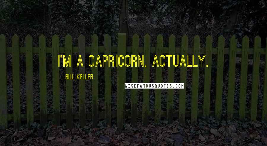 Bill Keller Quotes: I'm a Capricorn, actually.