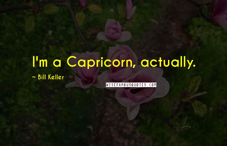 Bill Keller Quotes: I'm a Capricorn, actually.