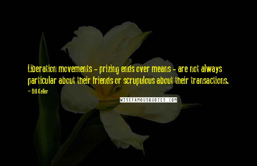 Bill Keller Quotes: Liberation movements - prizing ends over means - are not always particular about their friends or scrupulous about their transactions.