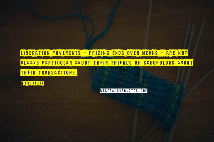 Bill Keller Quotes: Liberation movements - prizing ends over means - are not always particular about their friends or scrupulous about their transactions.