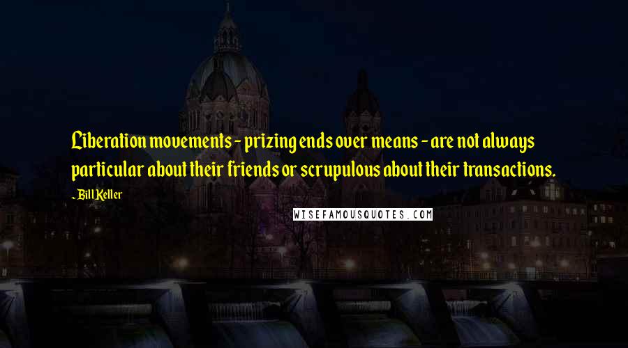 Bill Keller Quotes: Liberation movements - prizing ends over means - are not always particular about their friends or scrupulous about their transactions.