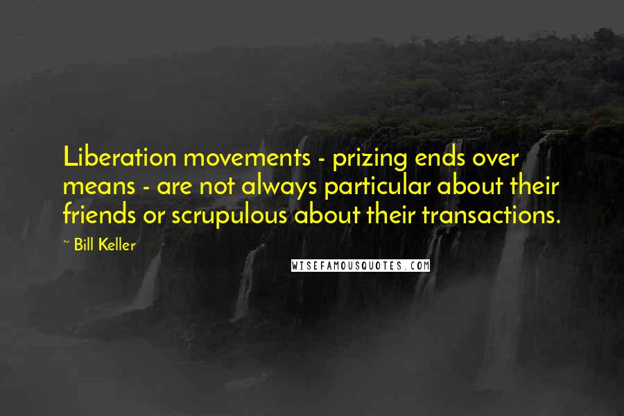 Bill Keller Quotes: Liberation movements - prizing ends over means - are not always particular about their friends or scrupulous about their transactions.