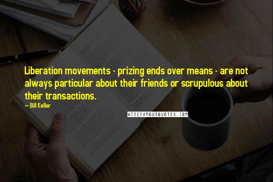 Bill Keller Quotes: Liberation movements - prizing ends over means - are not always particular about their friends or scrupulous about their transactions.