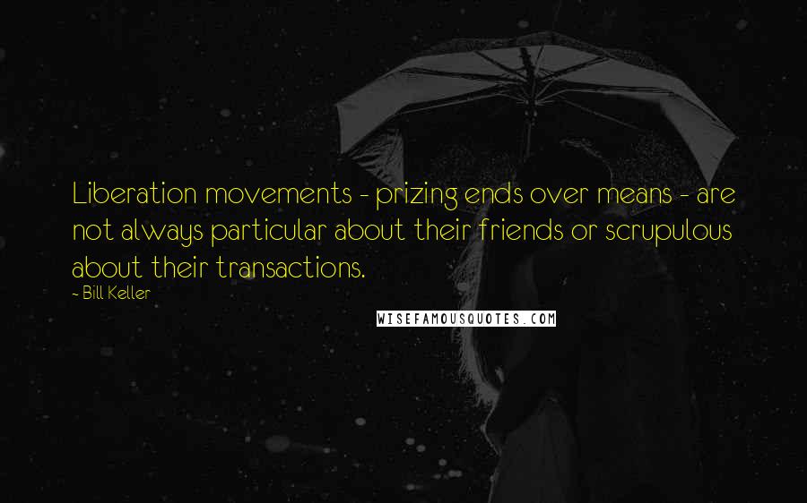 Bill Keller Quotes: Liberation movements - prizing ends over means - are not always particular about their friends or scrupulous about their transactions.