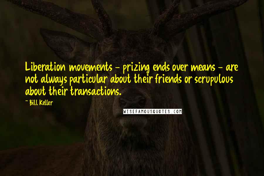 Bill Keller Quotes: Liberation movements - prizing ends over means - are not always particular about their friends or scrupulous about their transactions.