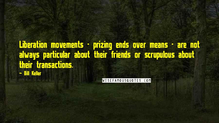 Bill Keller Quotes: Liberation movements - prizing ends over means - are not always particular about their friends or scrupulous about their transactions.