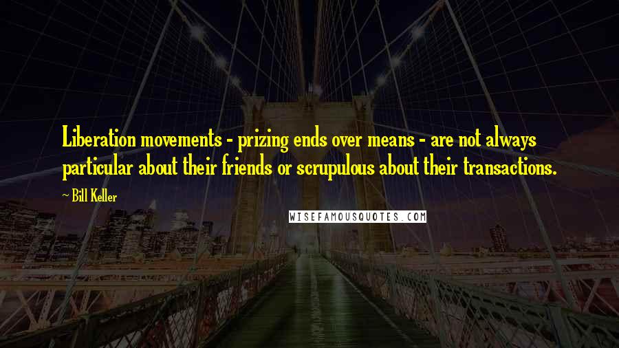 Bill Keller Quotes: Liberation movements - prizing ends over means - are not always particular about their friends or scrupulous about their transactions.