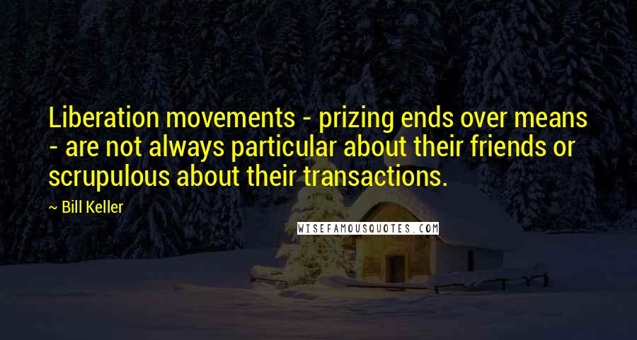 Bill Keller Quotes: Liberation movements - prizing ends over means - are not always particular about their friends or scrupulous about their transactions.