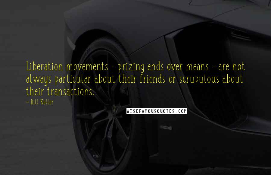 Bill Keller Quotes: Liberation movements - prizing ends over means - are not always particular about their friends or scrupulous about their transactions.