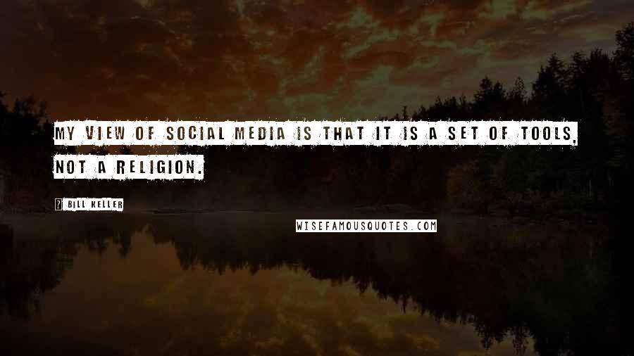 Bill Keller Quotes: My view of social media is that it is a set of tools, not a religion.