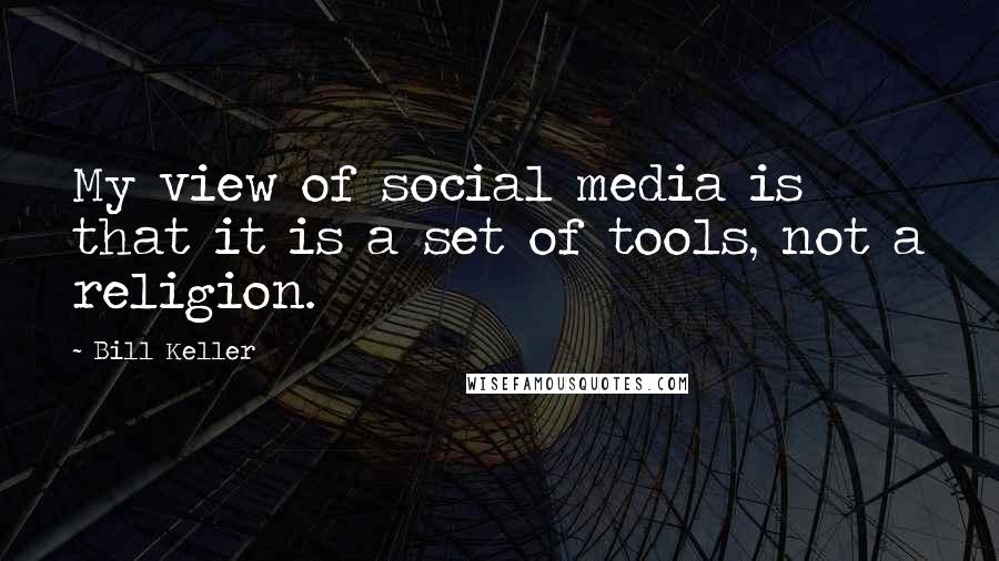 Bill Keller Quotes: My view of social media is that it is a set of tools, not a religion.