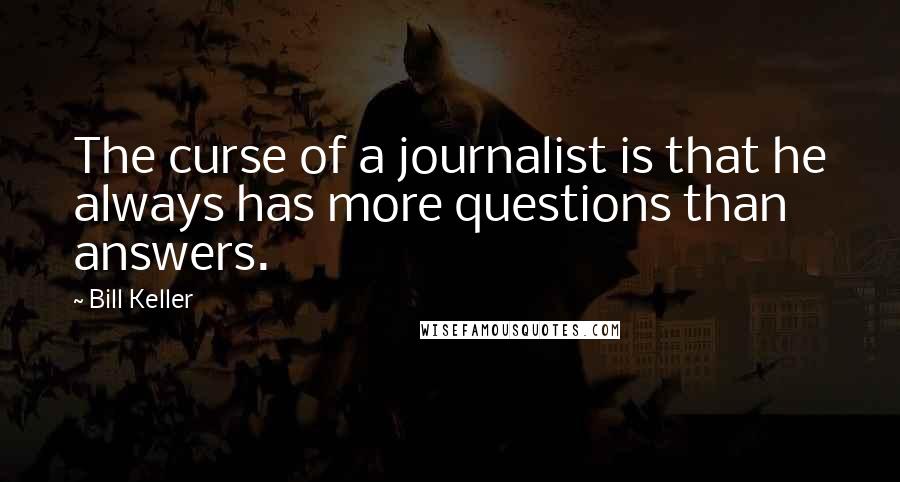 Bill Keller Quotes: The curse of a journalist is that he always has more questions than answers.