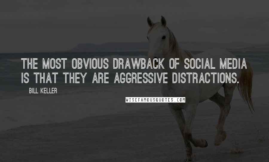 Bill Keller Quotes: The most obvious drawback of social media is that they are aggressive distractions.