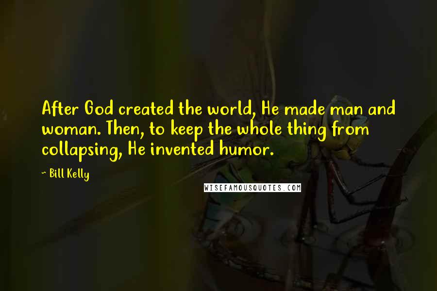 Bill Kelly Quotes: After God created the world, He made man and woman. Then, to keep the whole thing from collapsing, He invented humor.