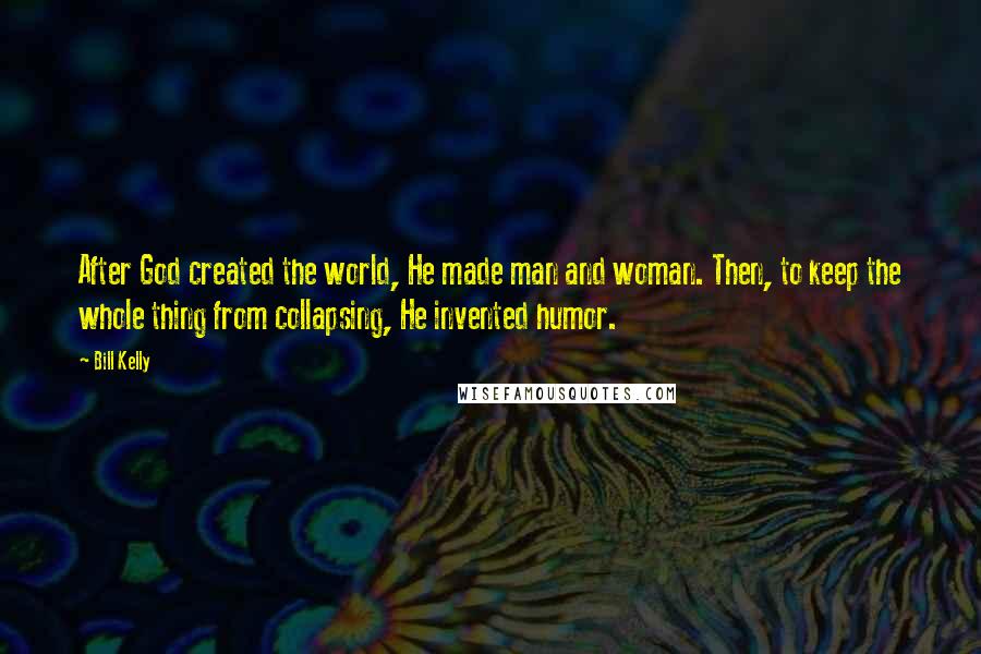 Bill Kelly Quotes: After God created the world, He made man and woman. Then, to keep the whole thing from collapsing, He invented humor.