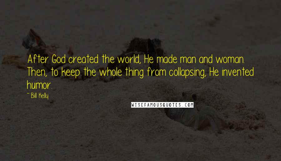 Bill Kelly Quotes: After God created the world, He made man and woman. Then, to keep the whole thing from collapsing, He invented humor.