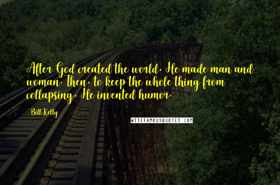 Bill Kelly Quotes: After God created the world, He made man and woman. Then, to keep the whole thing from collapsing, He invented humor.