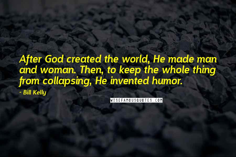 Bill Kelly Quotes: After God created the world, He made man and woman. Then, to keep the whole thing from collapsing, He invented humor.