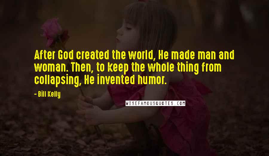 Bill Kelly Quotes: After God created the world, He made man and woman. Then, to keep the whole thing from collapsing, He invented humor.