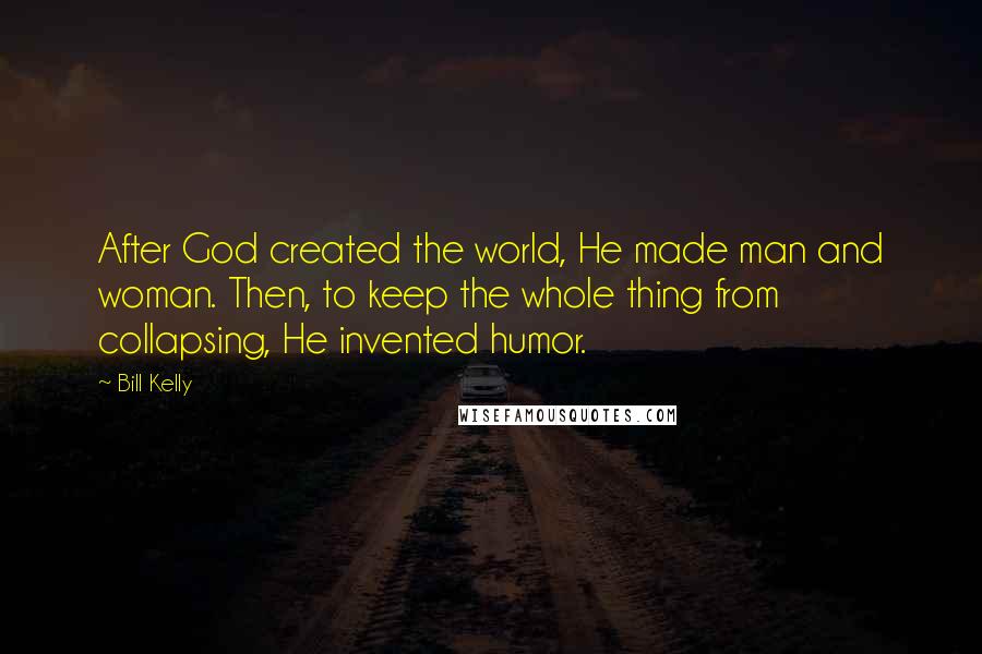 Bill Kelly Quotes: After God created the world, He made man and woman. Then, to keep the whole thing from collapsing, He invented humor.