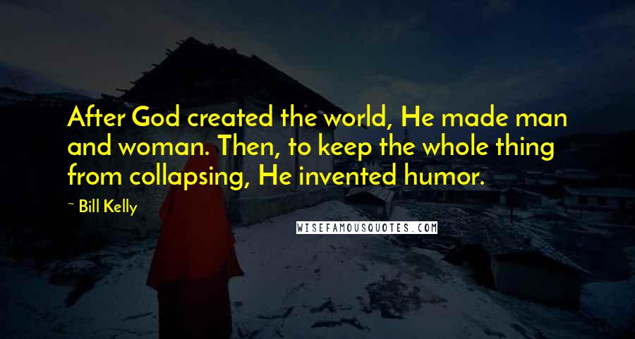 Bill Kelly Quotes: After God created the world, He made man and woman. Then, to keep the whole thing from collapsing, He invented humor.