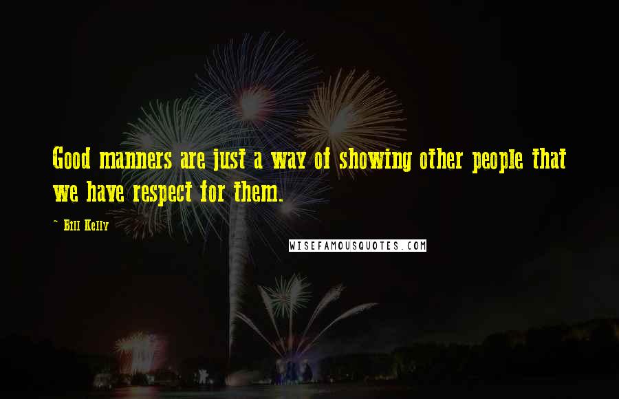 Bill Kelly Quotes: Good manners are just a way of showing other people that we have respect for them.