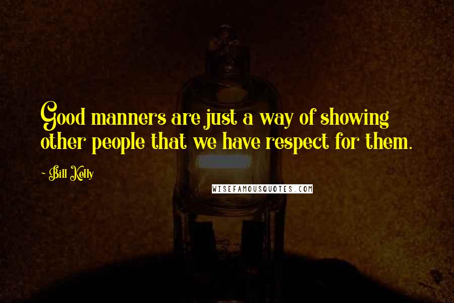 Bill Kelly Quotes: Good manners are just a way of showing other people that we have respect for them.