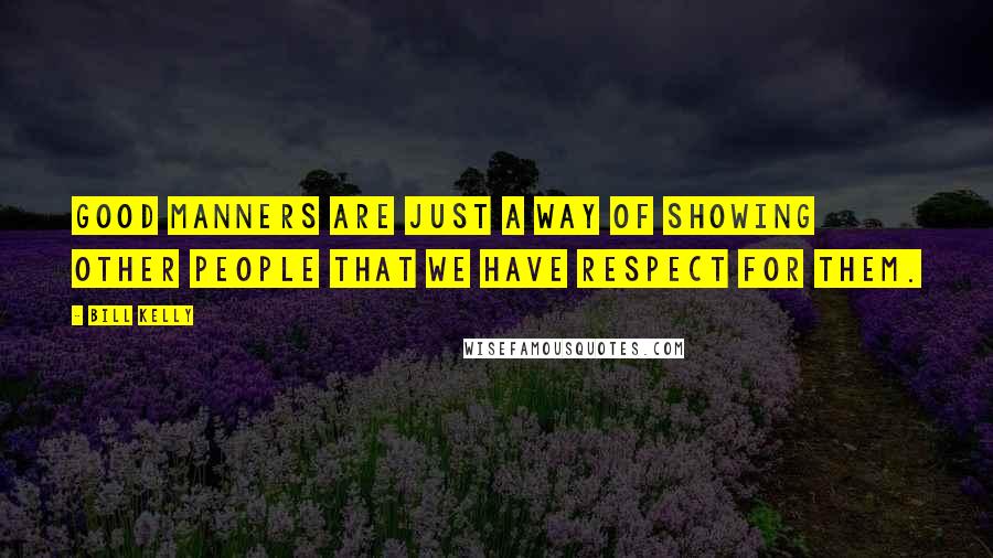 Bill Kelly Quotes: Good manners are just a way of showing other people that we have respect for them.