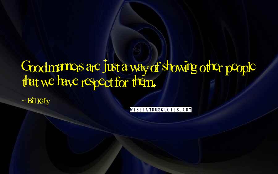 Bill Kelly Quotes: Good manners are just a way of showing other people that we have respect for them.