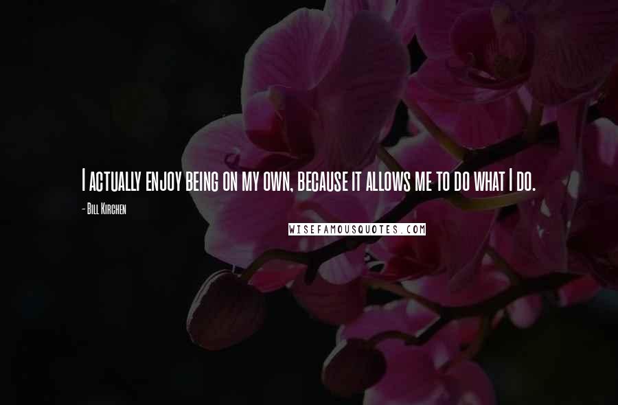 Bill Kirchen Quotes: I actually enjoy being on my own, because it allows me to do what I do.