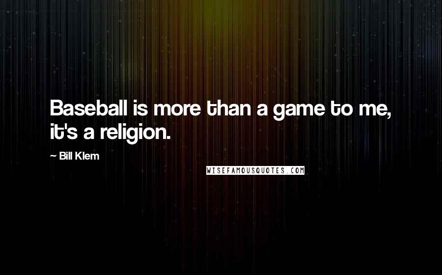 Bill Klem Quotes: Baseball is more than a game to me, it's a religion.