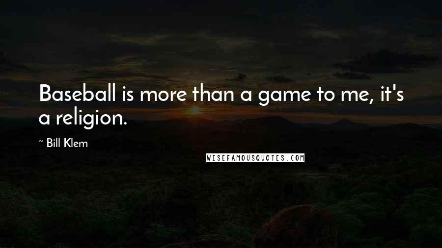 Bill Klem Quotes: Baseball is more than a game to me, it's a religion.