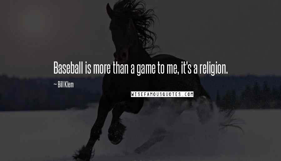 Bill Klem Quotes: Baseball is more than a game to me, it's a religion.