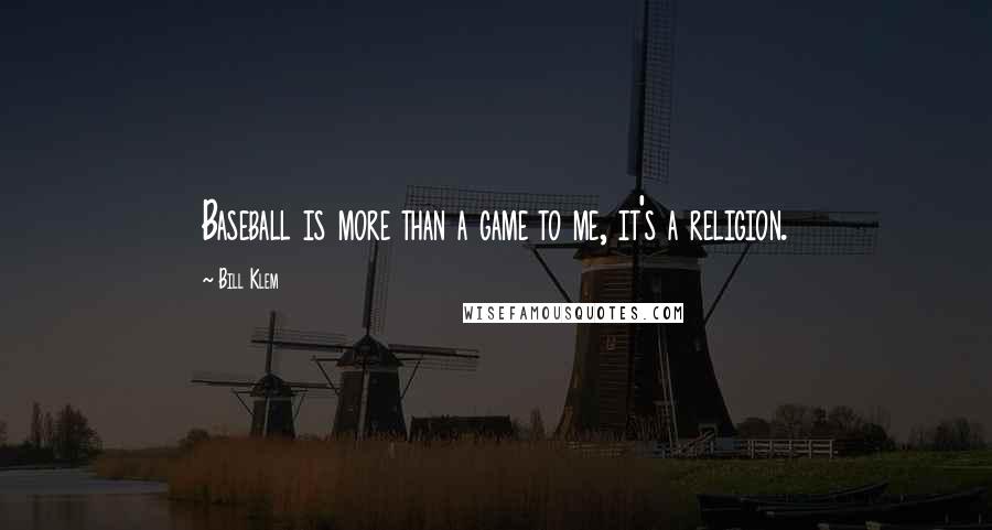 Bill Klem Quotes: Baseball is more than a game to me, it's a religion.