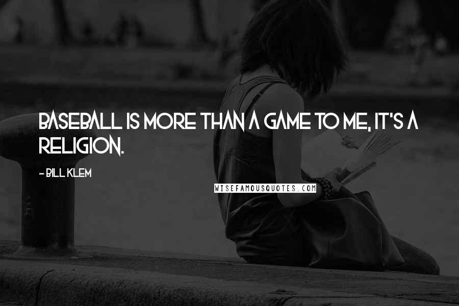 Bill Klem Quotes: Baseball is more than a game to me, it's a religion.