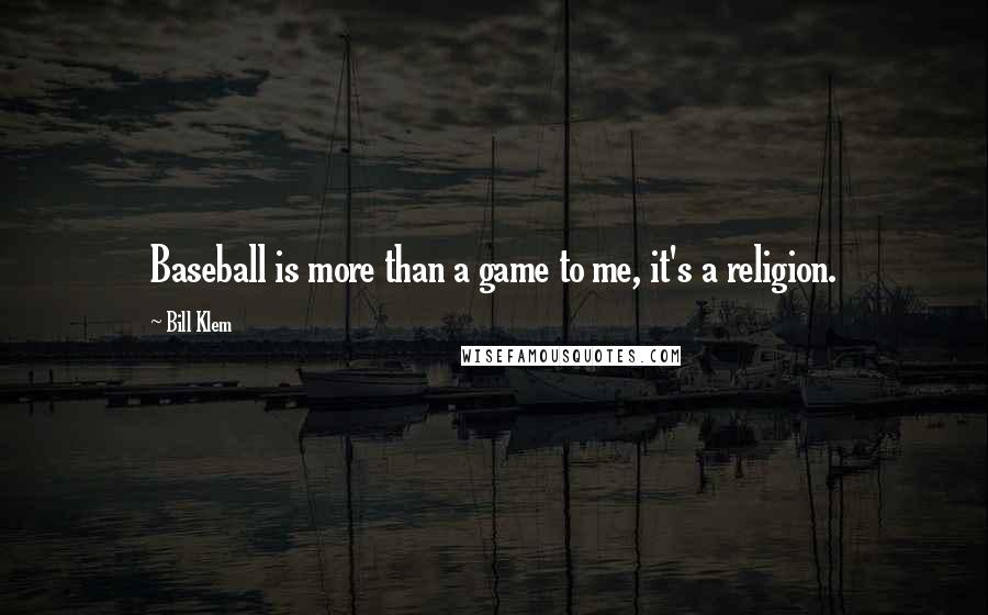 Bill Klem Quotes: Baseball is more than a game to me, it's a religion.