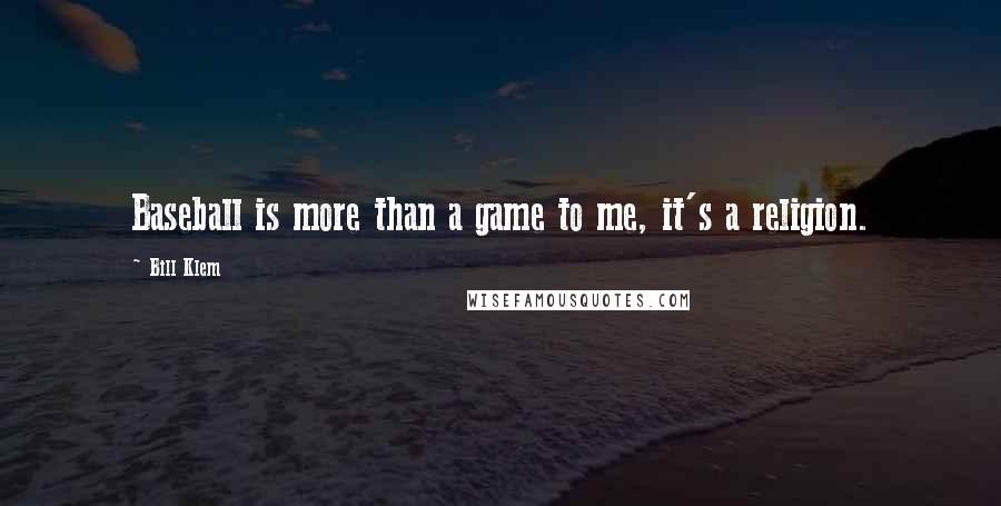Bill Klem Quotes: Baseball is more than a game to me, it's a religion.
